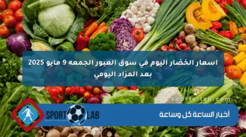 أسعار الخضار اليوم في سوق العبور الجمعة 9 مايو 2025 بعد المزاد اليومي